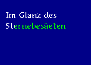 Im Glanz des
Sternebes'aeten