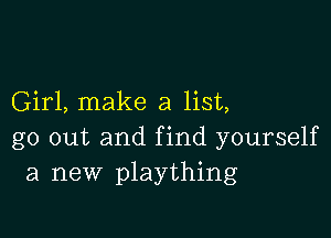Girl, make a list,

go out and find yourself
a new plaything