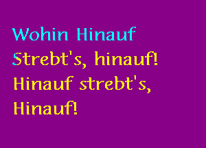 Wohin Hinauf
Strebt's, hinauf!

Hinauf strebt's,
Hinaufl