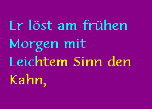 Er lOst am fn'jhen
Morgen mit

Leichtem Sinn den
Kahn,