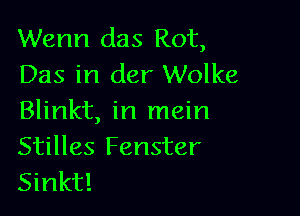 Wenn das Rot,
Das in der Wolke

Blinkt, in main
Stilles Fenster
Sinkt!