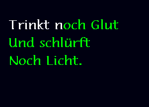 Trinkt noch Glut
Und schll'jrft

Noch Licht.