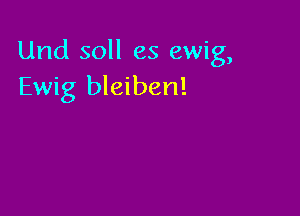 Und soll es ewig,
Ewig bleiben!