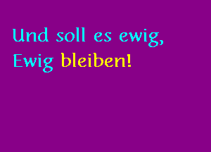Und soll es ewig,
Ewig bleiben!