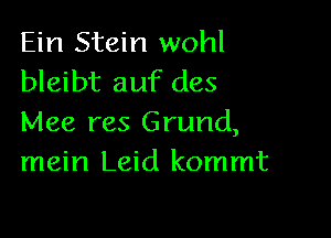 Ein Stein wohl
bleibt auf des

Mee res Grund,
mein Leid kommt