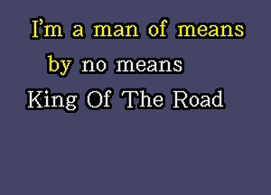Fm a man of means

by no means

King Of The Road