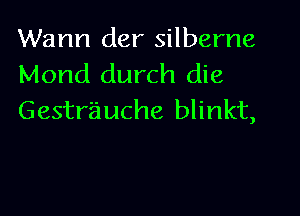 Warm der silberne
Mond durch die

Gestrauche blinkt,