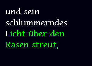 und sein
schlummerndes

Licht uber den
Rasen streut,