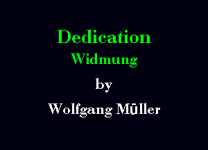 Dedication
W'idmung

by
Wolfgang Ml-Jller