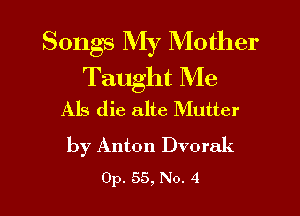 Songs My Mother
Taught Me

Als die alte Mutter

by Anton Dvorak
Op. 55, No. 4