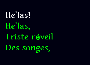He'las!
He'las,

Trista re'weil
Des songes,