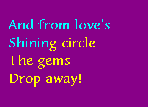 And from love's
Shining circle

The gems
Drop away!