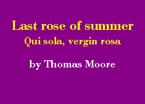 Last rose of summer

Qui sola, vergin rosa

by Thomas Moore