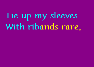 Tie up my sleeves
With ribands rare,