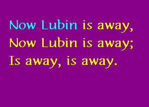 Now Lubin is away,
Now Lubin is away

Is away, is away.