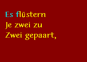 Es HUstern
Je zwei zu

Zwei gepaar't,