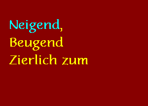 Neigend,
Beugend

Zierlich zum
