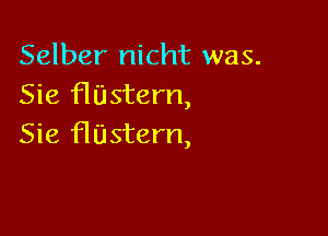 Selber nicht was.
Sie Hastern,

Sie Hastern,