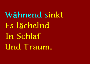 wahnend sinkt
Es lachelnd

In Schlaf
Und Traum.