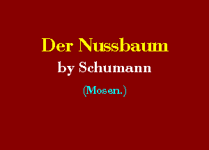 Der Nussbamn
by Schumann

(Mosen.)
