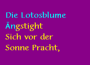 Die Lotosblume
Angstight

Sich vor der
Sonne Pracht,