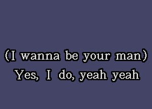 (I wanna be your man)

Yes, I do, yeah yeah