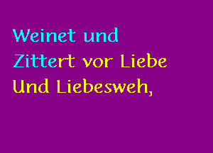 Weinet und
Zittert vor Liebe

Und Liebesweh,