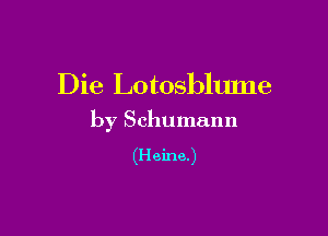 Die Lotosblume

by Schumann

(Heine)