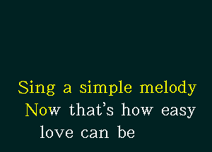 Sing a simple melody
Now thafs how easy
love can be