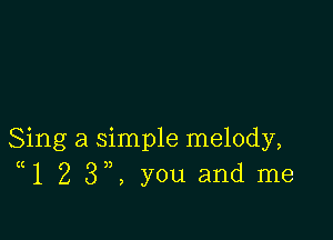Sing a simple melody,
((12 3,, you and me