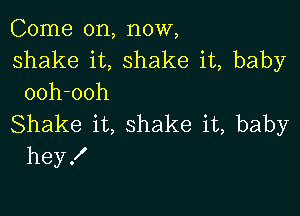 Come on, now,

shake it, shake it, baby
ooh-ooh

Shake it, shake it, baby
heyX