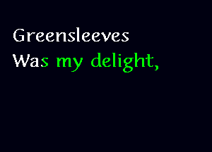 Greensleeves
Was my delight,