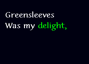 Greensleeves
Was my delight,
