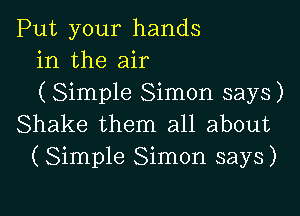 Put your hands
in the air
( Simple Simon says)

Shake them all about
(Simple Simon says)