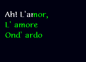 Ah! L'amor,

L' amore

Ond' ardo