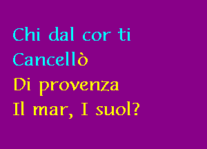 Chi dal cor ti
Cancellb

Di provenza
11 mar, I suol?