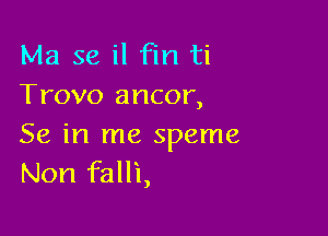 Ma 58 il Fm ti
Trovo ancor,

Se in me speme
Non falli,