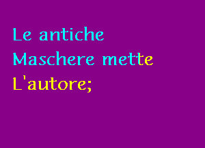 Le antiche
Maschere mette

L'autoreg