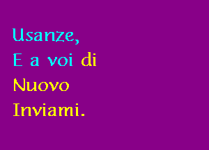 Usanze,
E a voi di

Nuovo
Inviami.