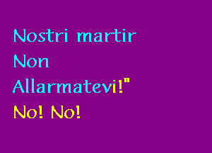 Nostri martir
Non

Allarmatevil
NO! NO!