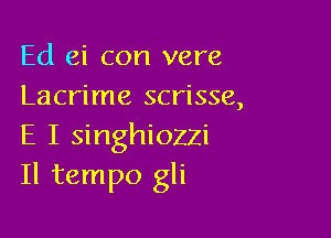 Ed ei con vere
Lacrime scrisse,

E I singhiozzi
Il tempo gli