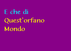 E Che di
Quest'orfa no

Mondo