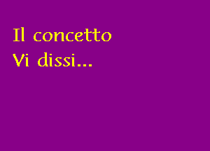 Il concetto
Vi dissi...