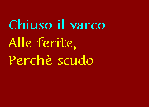 Chiuso il varco
Alle ferite,

Perch scudo