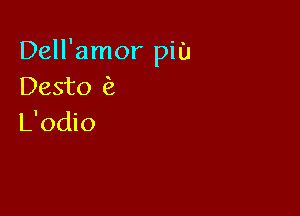 Dell'amor pin
Desto

L'odio