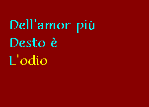 Dell'amor pin
Desto

L'odio