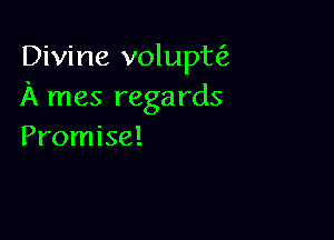 Divine voluptfz
A mes regards

Promise!