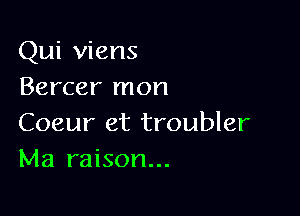 Qui viens
Bercer mon

Coeur et troubler
Ma raison...