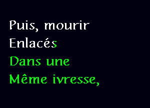 Puis, mourir
Enlaa'zs

Dans une
M me ivresse,