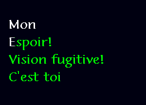 Mon
Espoir!

Vision fugitive!
C'est toi